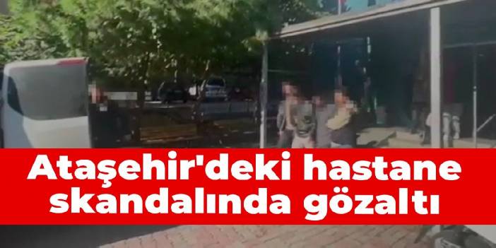 Ataşehir'deki hastane skandalında gözaltı