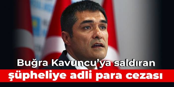 Buğra Kavuncu’ya saldıran şüpheliye adli para cezası