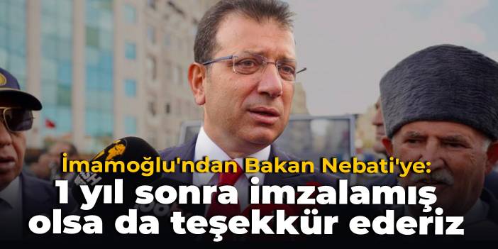 İmamoğlu'ndan Bakan Nebati'ye: 1 yıl sonra imzalamış olsa da teşekkür ederiz
