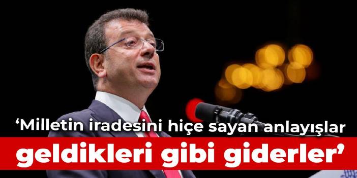 İmamoğlu: Milletin iradesini hiçe sayan anlayışlar, geldikleri gibi giderler