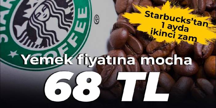 Starbucks’tan 1 ayda ikinci zam: Yemek fiyatına mocha: 68 TL