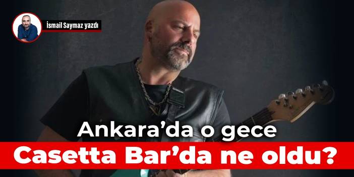 Ankara’da o gece Casetta Bar’da ne oldu?