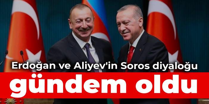Erdoğan ve Aliyev'in 'Soros diyaloğu' gündem oldu