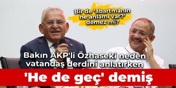 Bakın AKP'li Özhaseki neden vatandaş derdini anlatırken 'He de geç' demiş