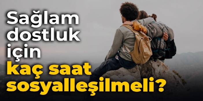 Sağlam arkadaşlık için kaç saat sosyalleşilmeli?