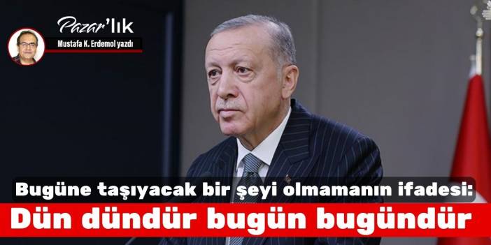 Bugüne taşıyacak bir şeyi olmamanın ifadesi: Dün dündür bugün bugündür