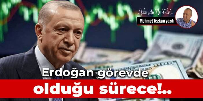 Erdoğan görevde olduğu sürece!..