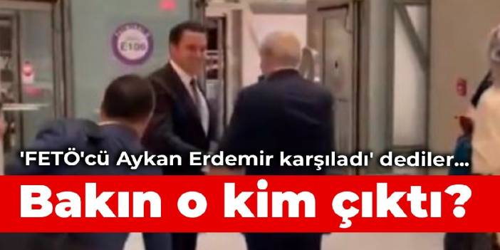 'FETÖ'cü Aykan Erdemir karşıladı' dediler... Bakın o kim çıktı?
