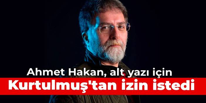 Ahmet Hakan, alt yazı için Numan Kurtulmuş'tan izin istedi