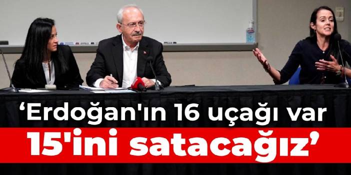 Kılıçdaroğlu: Erdoğan'ın 16 uçağı var, 15'ini satacağız