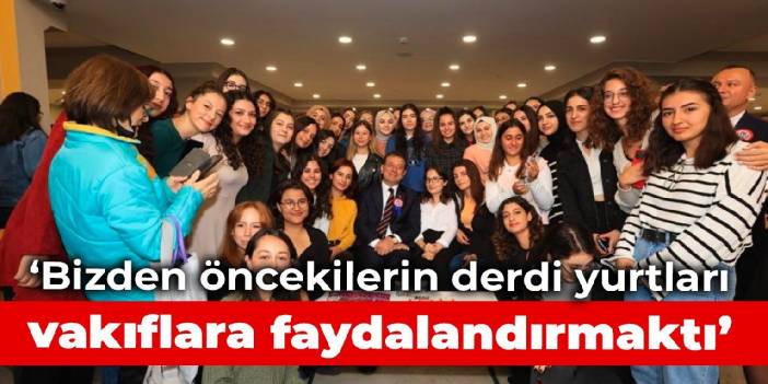 İmamoğlu: Bizden öncekilerin derdi yurtları vakıflara faydalandırmaktı