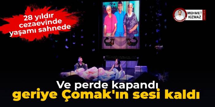 Ve perde kapandı, geriye Çomak'ın sesi kaldı