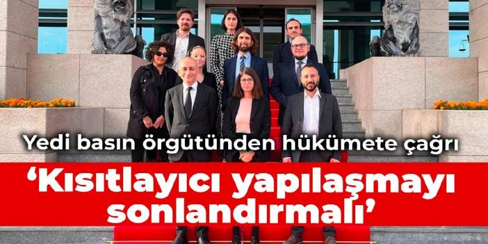 Yedi basın örgütünden hükümete çağrı: Kısıtlayıcı yapılaşmayı sonlandırmalı