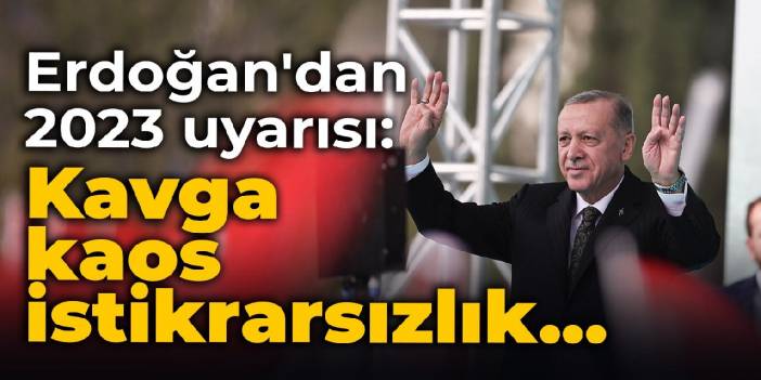 Erdoğan'dan 2023 uyarısı: Kavga, kaos, istikrarsızlık...