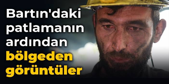 Bartın'daki patlamanın ardından bölgeden görüntüler