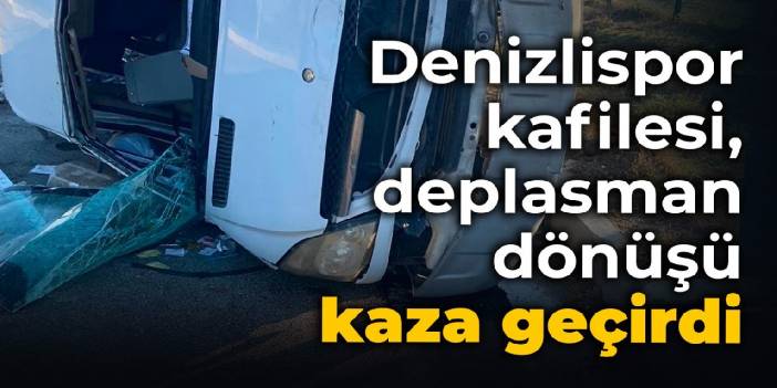 Denizlispor kafilesi, deplasman dönüşü kaza geçirdi