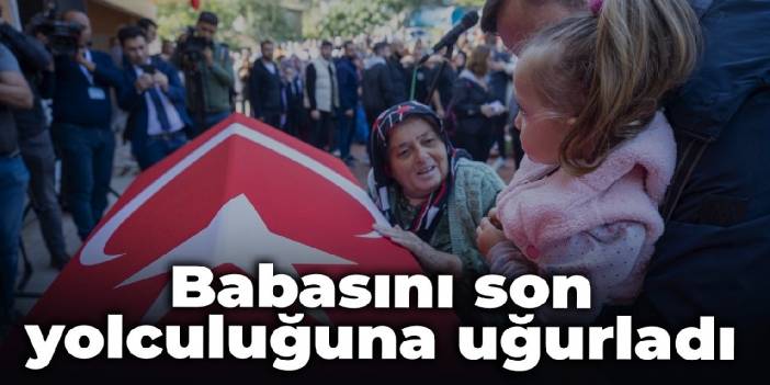 Babasını son yolculuğuna uğurladı