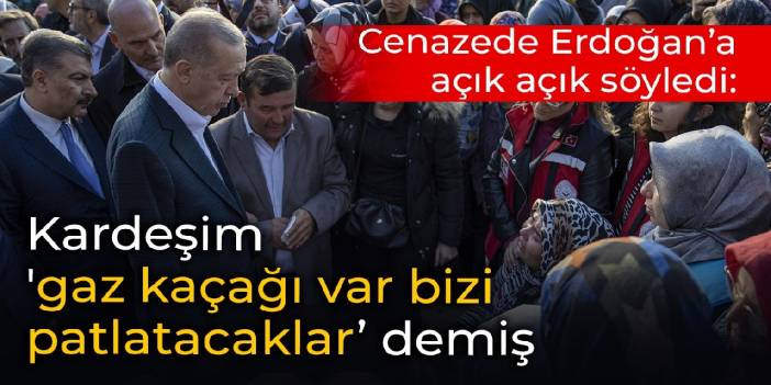 Cenazede Erdoğan'a açık açık söyledi: Kardeşim 'gaz kaçağı var, bizi patlatacaklar' demiş