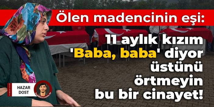 Ölen madencinin eşi: 11 aylık kızım 'Baba, baba' diyor, üstünü örtmeyin, bu bir cinayet!