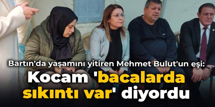 Bartın'da yaşamını yitiren Mehmet Bulut'un eşi: Kocam bana, 'bacalarda sıkıntı var, temizlenmesi gerek' diyordu