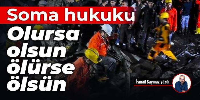 Soma hukuku: Olursa olsun, ölürse ölsün