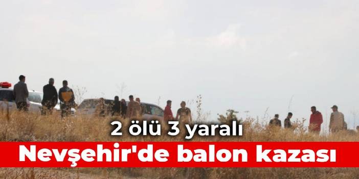 Kapadokya'da balon kazası: 2 ölü, 3 yaralı
