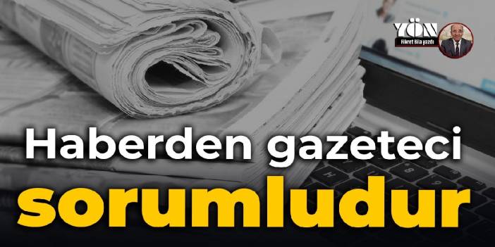 Haberden gazeteci sorumludur