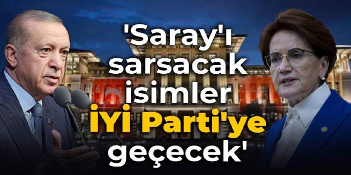 'Saray'ı sarsacak isimler İYİ Parti'ye geçecek'