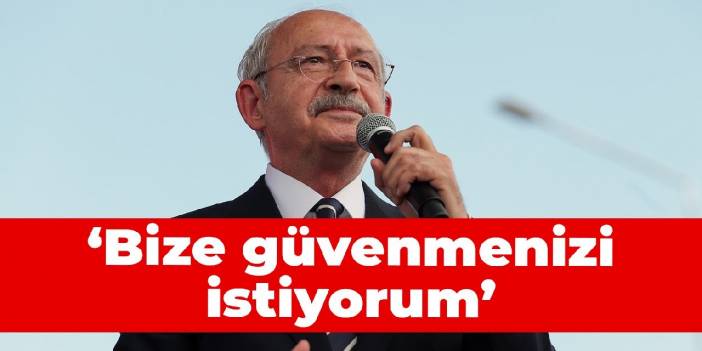 Kılıçdaroğlu: Bize güvenmenizi istiyorum