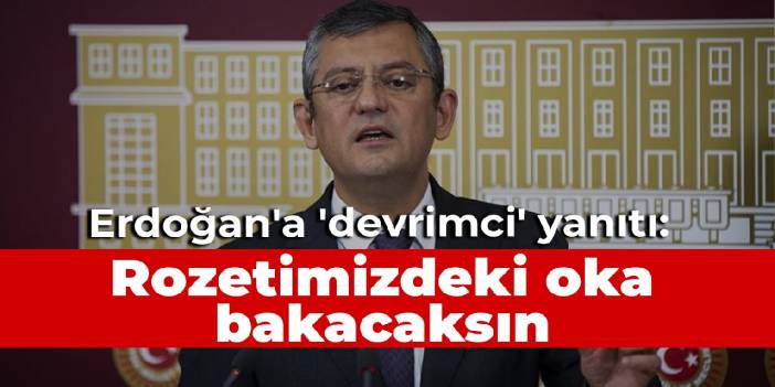 Özel'den Erdoğan'a 'devrimci' yanıtı: Rozetimizdeki oka bakacaksın