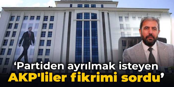 Mehmet Ali Kulat: Partiden ayrılmak isteyen AKP'liler fikrimi sordu!