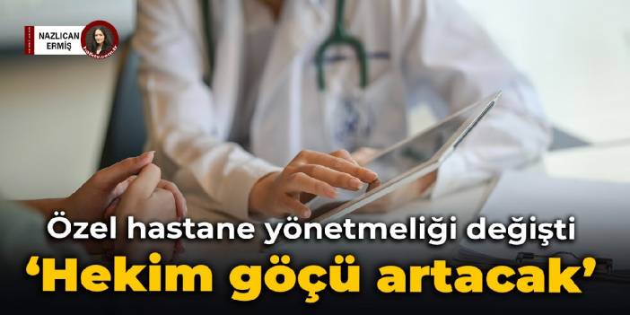 Özel hastane yönetmeliği değişti: 'Hekim göçü artacak'