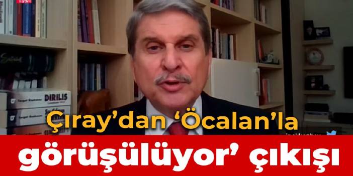 Çıray’dan 'Öcalan’la görüşülüyor' çıkışı