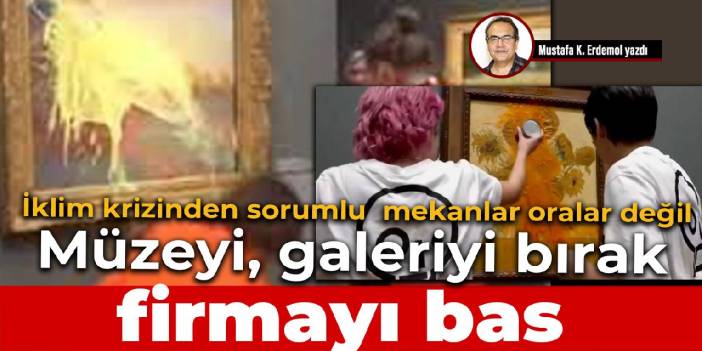 İklim krizinden sorumlu mekanlar oralar değil Müzeyi, galeriyi bırak firmayı bas