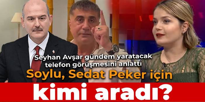 İçişleri Bakanı Soylu Sedat Peker için kimi aradı? Seyhan Avşar açıkladı