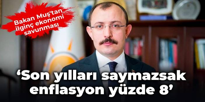 Bakan Muş'tan ilginç ekonomi savunması: Son yılları saymazsak enflasyon yüzde 8-9 civarında
