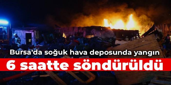 Bursa'da soğuk hava deposunda yangın: 6 saatte söndürüldü