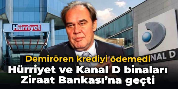 Demirören krediyi ödemedi: Hürriyet ve Kanal D binaları Ziraat Bankası’na geçti