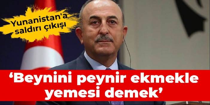 Çavuşoğlu'ndan Yunanistan'a saldırı çıkışı: Beynini peynir ekmekle yemesi demek