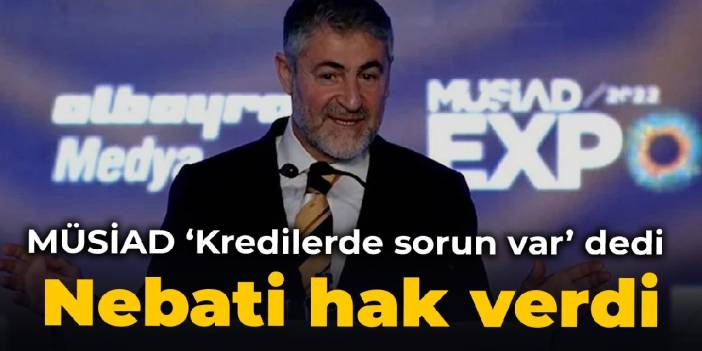 MÜSİAD ‘Kredilerde sorun var’ dedi, Nebati hak verdi