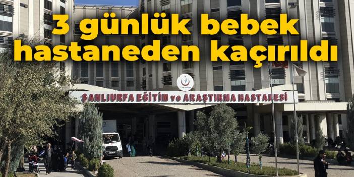 3 günlük bebek hastaneden kaçırıldı