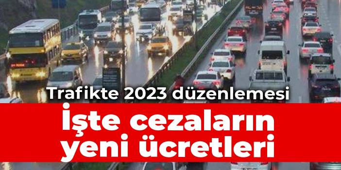 Trafikte 2023 düzenlemesi: İşte cezaların yeni ücretleri