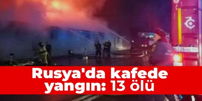 Rusya'da kafede yangın: 13 ölü