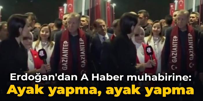 Erdoğan'dan A Haber muhabirine: Ayak yapma, ayak yapma