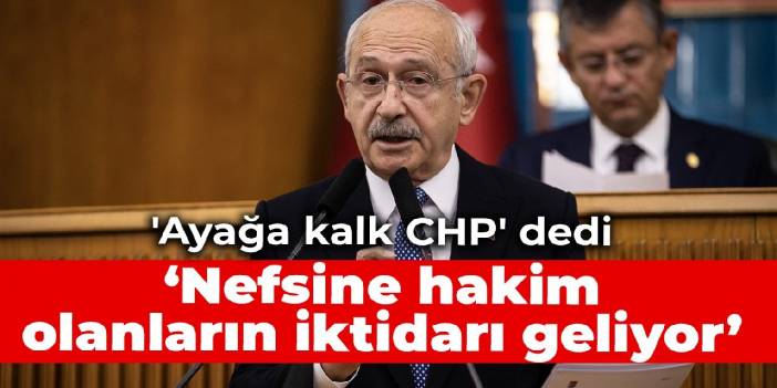 'Ayağa kalk CHP' dedi: Nefsine hakim olanların iktidarı geliyor