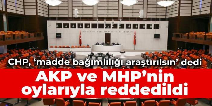 CHP'nin madde bağımlılığının araştırılması önerisi reddedildi