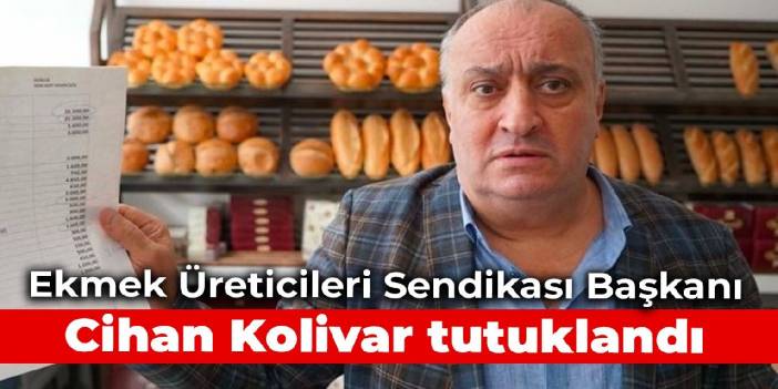 Ekmek Üreticileri Sendikası Başkanı Cihan Kolivar tutuklandı