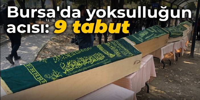 Bursa'da yoksulluğun acısı: 9 tabut