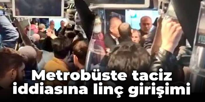 Metrobüste taciz iddiasına linç girişimi
