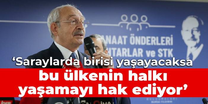 Kılıçdaroğlu: Saraylarda birisi yaşayacaksa, bu ülkenin halkı yaşamayı hak ediyor